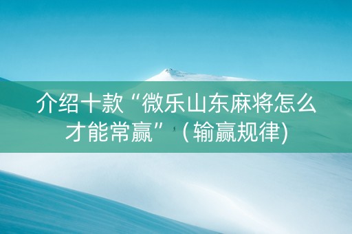 介绍十款“微乐山东麻将怎么才能常赢”（输赢规律)