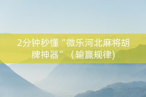2分钟秒懂“微乐河北麻将胡牌神器”（输赢规律)