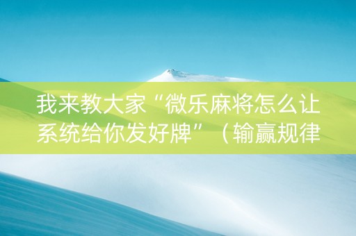 我来教大家“微乐麻将怎么让系统给你发好牌”（输赢规律)