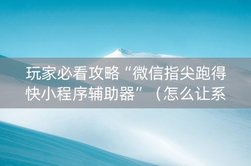 玩家必看攻略“微信指尖跑得快小程序辅助器”（怎么让系统给自己好牌)