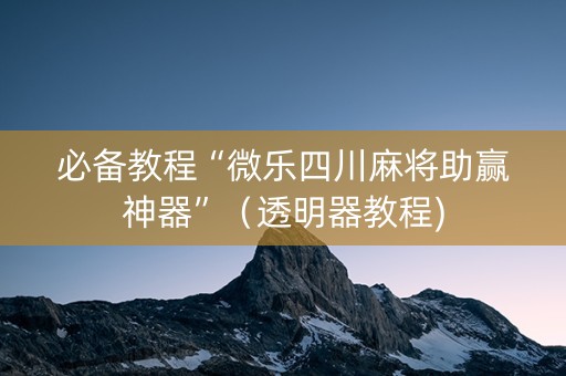 必备教程“微乐四川麻将助赢神器”（透明器教程)