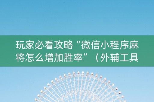 玩家必看攻略“微信小程序麻将怎么增加胜率”（外辅工具)