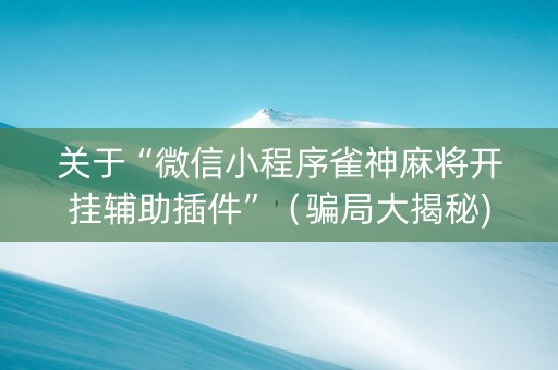 关于“微信小程序雀神麻将开挂辅助插件”（骗局大揭秘)