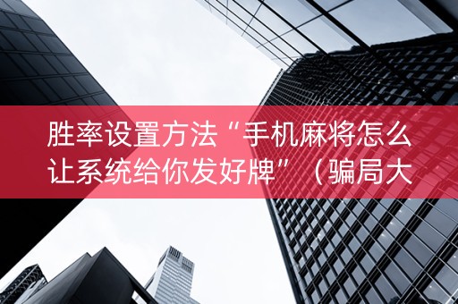 胜率设置方法“手机麻将怎么让系统给你发好牌”（骗局大揭秘)