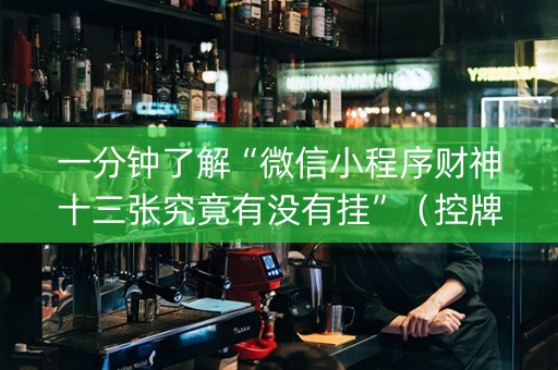 一分钟了解“微信小程序财神十三张究竟有没有挂”（控牌神器)