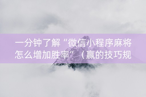 一分钟了解“微信小程序麻将怎么增加胜率”（赢的技巧规律)