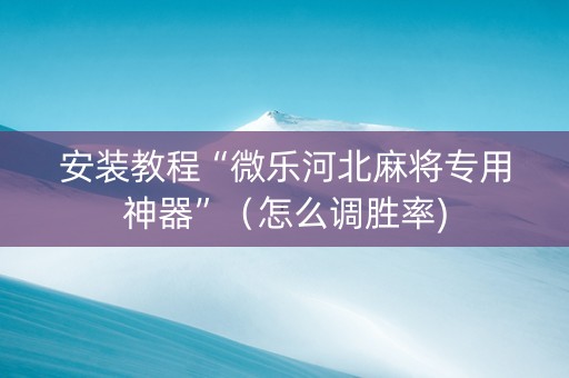 安装教程“微乐河北麻将专用神器”（怎么调胜率)