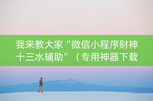 我来教大家“微信小程序财神十三水辅助”（专用神器下载)