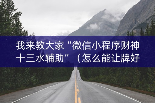 我来教大家“微信小程序财神十三水辅助”（怎么能让牌好一点)
