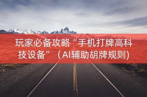 玩家必备攻略“手机打牌高科技设备”（AI辅助胡牌规则)