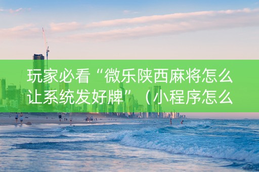 玩家必看“微乐陕西麻将怎么让系统发好牌”（小程序怎么才会赢)