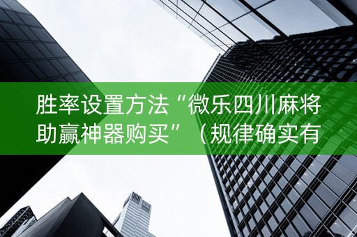 胜率设置方法“微乐四川麻将助赢神器购买”（规律确实有挂)