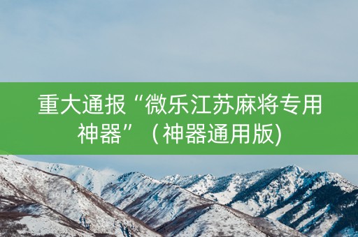 重大通报“微乐江苏麻将专用神器”（神器通用版)