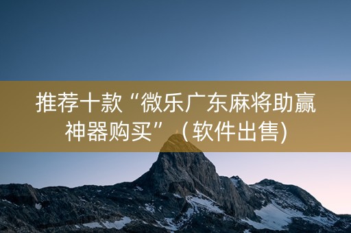 推荐十款“微乐广东麻将助赢神器购买”（软件出售)