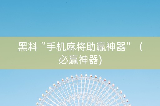 黑料“手机麻将助赢神器”（必赢神器)