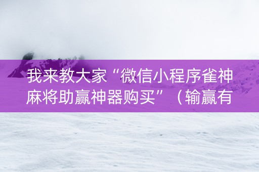 我来教大家“微信小程序雀神麻将助赢神器购买”（输赢有什么规律)