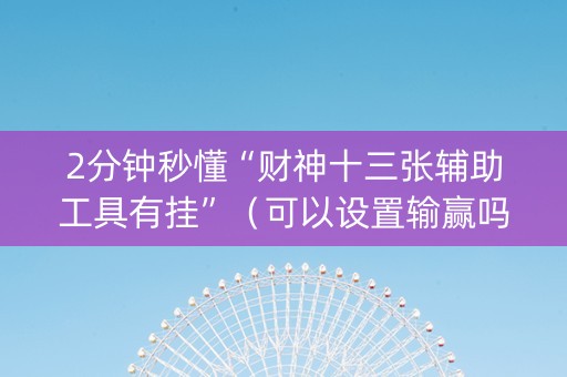 2分钟秒懂“财神十三张辅助工具有挂”（可以设置输赢吗)