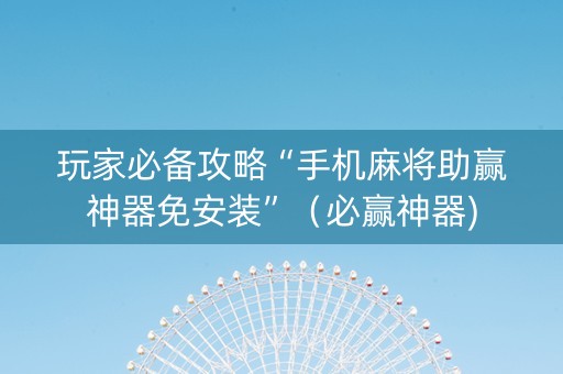 玩家必备攻略“手机麻将助赢神器免安装”（必赢神器)
