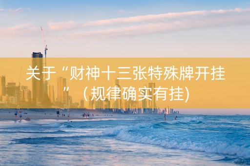 关于“财神十三张特殊牌开挂”（规律确实有挂)