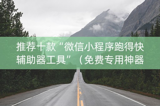 推荐十款“微信小程序跑得快辅助器工具”（免费专用神器)