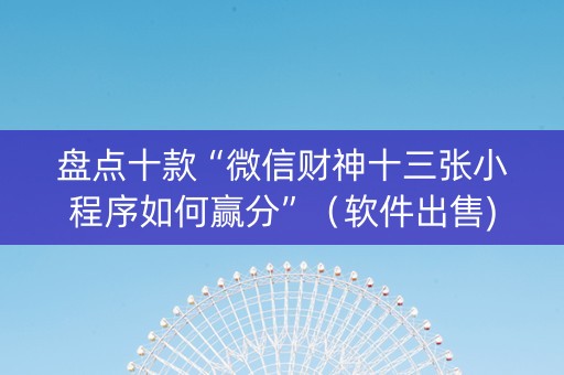 盘点十款“微信财神十三张小程序如何赢分”（软件出售)
