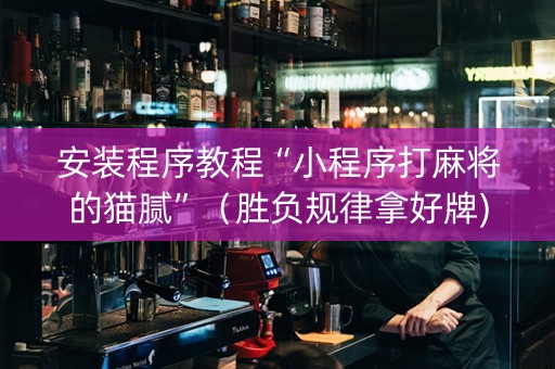 安装程序教程“小程序打麻将的猫腻”（胜负规律拿好牌)