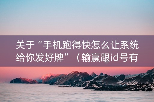 关于“手机跑得快怎么让系统给你发好牌”（输赢跟id号有关系吗)