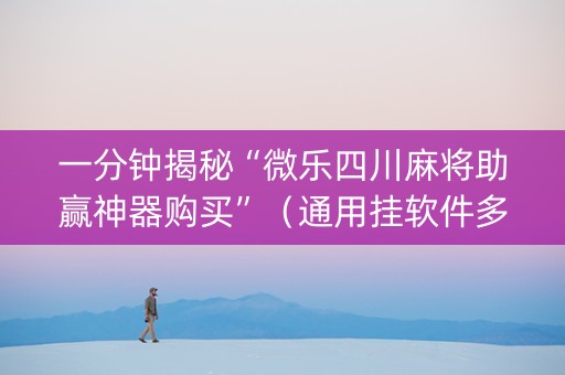 一分钟揭秘“微乐四川麻将助赢神器购买”（通用挂软件多少钱)