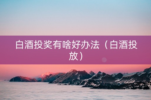 白酒投奖有啥好办法（白酒投放）