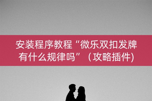 安装程序教程“微乐双扣发牌有什么规律吗”（攻略插件)