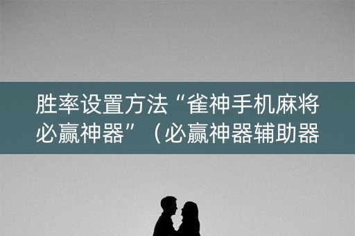 胜率设置方法“雀神手机麻将必赢神器”（必赢神器辅助器)