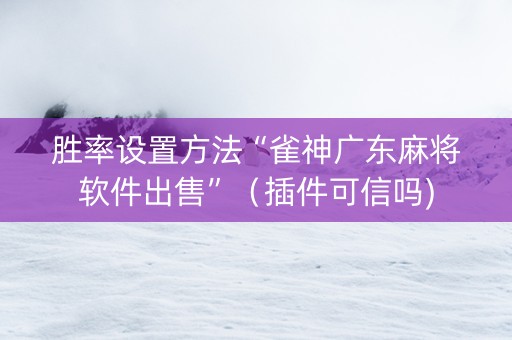 胜率设置方法“雀神广东麻将软件出售”（插件可信吗)