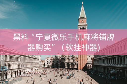 黑料“宁夏微乐手机麻将铺牌器购买”（软挂神器)