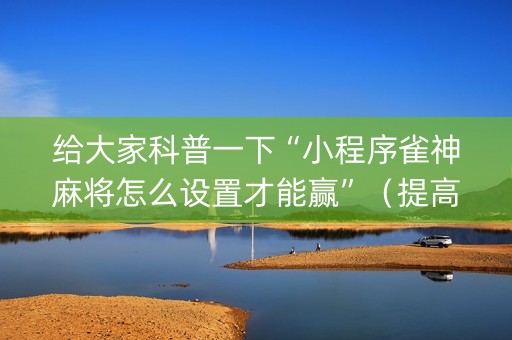 给大家科普一下“小程序雀神麻将怎么设置才能赢”（提高胜率软件)