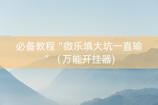 必备教程“微乐填大坑一直输”（万能开挂器)