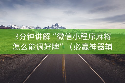 3分钟讲解“微信小程序麻将怎么能调好牌”（必赢神器辅助器)