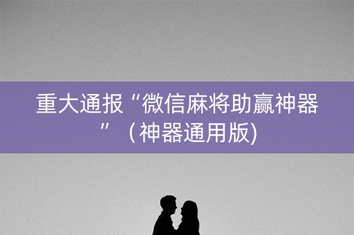 重大通报“微信麻将助赢神器”（神器通用版)
