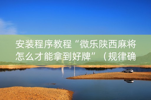 安装程序教程“微乐陕西麻将怎么才能拿到好牌”（规律确实有挂)