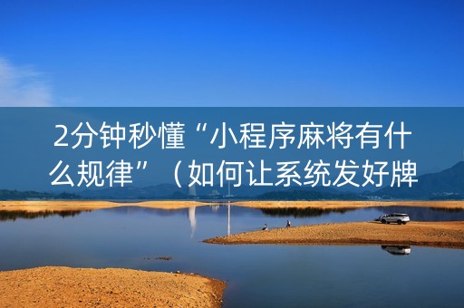 2分钟秒懂“小程序麻将有什么规律”（如何让系统发好牌)