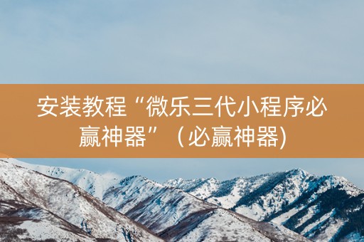 安装教程“微乐三代小程序必赢神器”（必赢神器)