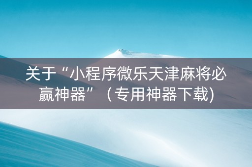 关于“小程序微乐天津麻将必赢神器”（专用神器下载)