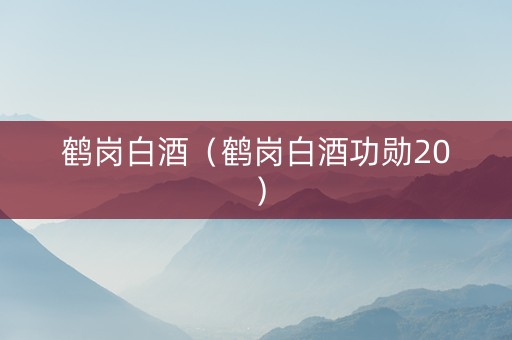 鹤岗白酒（鹤岗白酒功勋20）