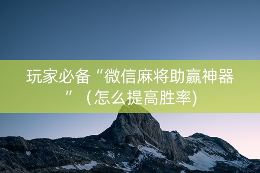 玩家必备“微信麻将助赢神器”（怎么提高胜率)