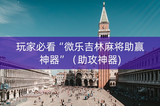 玩家必看“微乐吉林麻将助赢神器”（助攻神器)