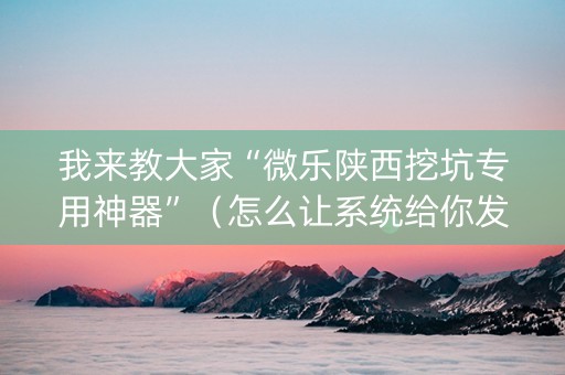 我来教大家“微乐陕西挖坑专用神器”（怎么让系统给你发好牌)