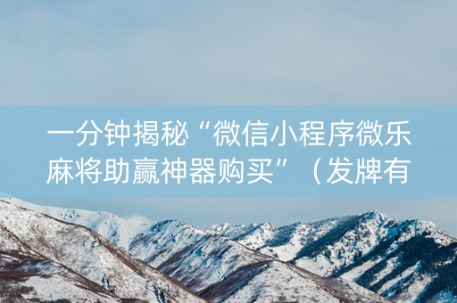 一分钟揭秘“微信小程序微乐麻将助赢神器购买”（发牌有什么规律吗)
