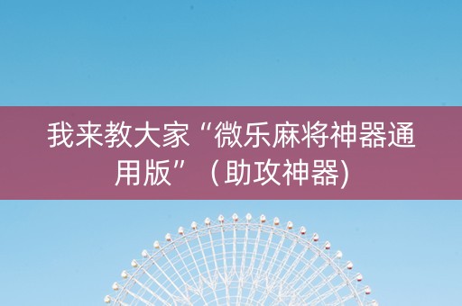 我来教大家“微乐麻将神器通用版”（助攻神器)