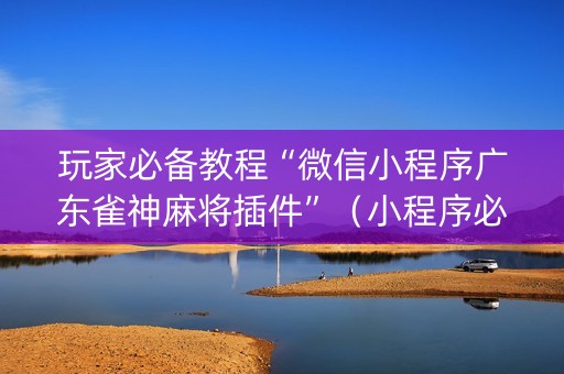 玩家必备教程“微信小程序广东雀神麻将插件”（小程序必赢神器)