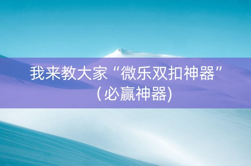 我来教大家“微乐双扣神器”（必赢神器)