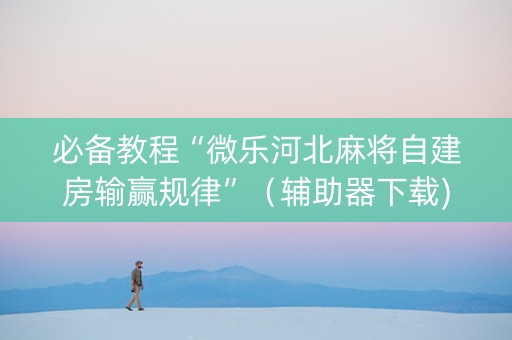 必备教程“微乐河北麻将自建房输赢规律”（辅助器下载)